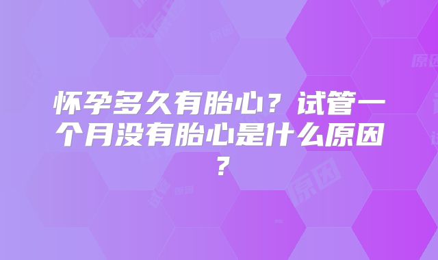 怀孕多久有胎心？试管一个月没有胎心是什么原因？