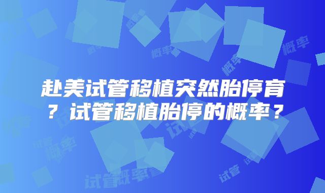 赴美试管移植突然胎停育？试管移植胎停的概率？