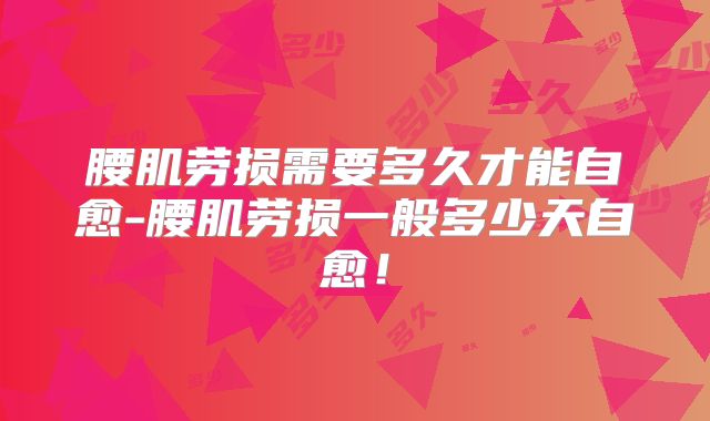 腰肌劳损需要多久才能自愈-腰肌劳损一般多少天自愈!