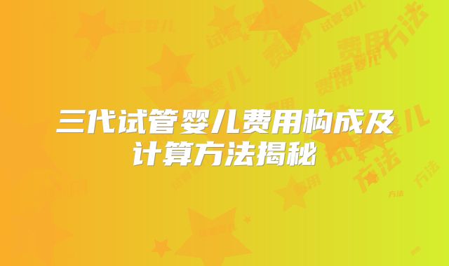 三代试管婴儿费用构成及计算方法揭秘