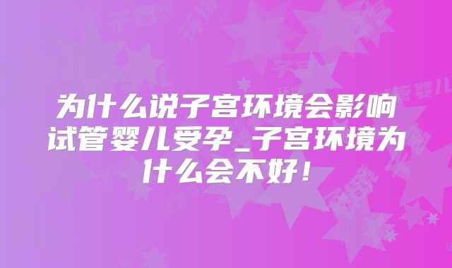 为什么说子宫环境会影响试管婴儿受孕_子宫环境为什么会不好！