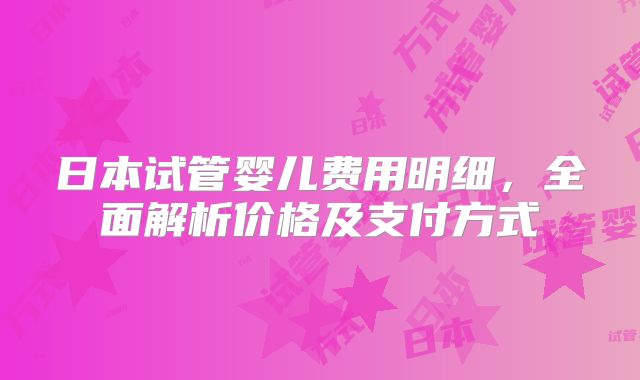 日本试管婴儿费用明细,全面解析价格及支付方式