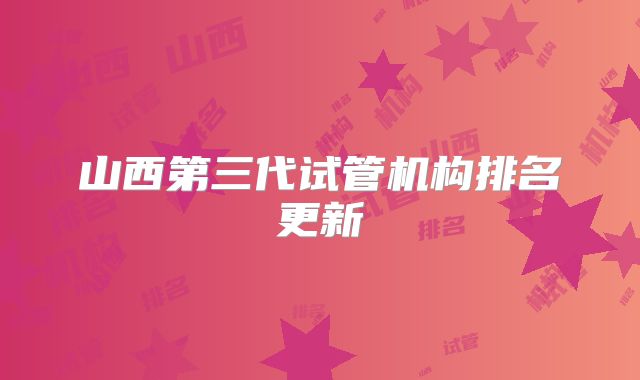 山西第三代试管机构排名更新