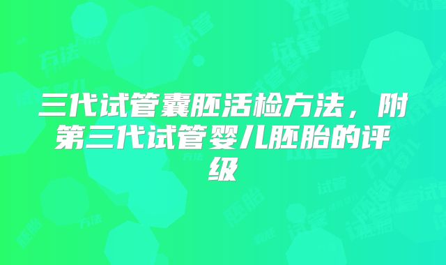 三代试管囊胚活检方法,附第三代试管婴儿胚胎的评级
