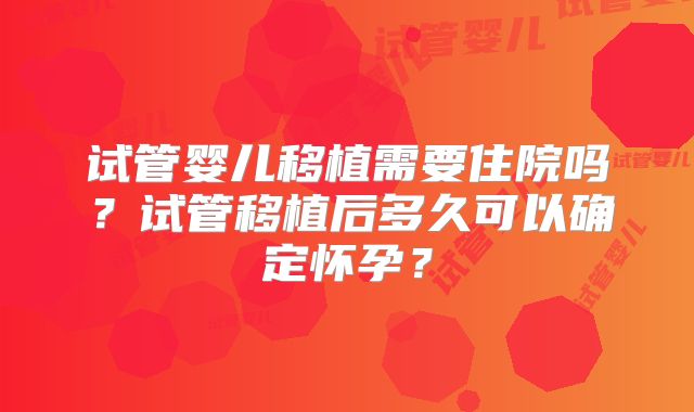 试管婴儿移植需要住院吗?试管移植后多久可以确定怀孕?