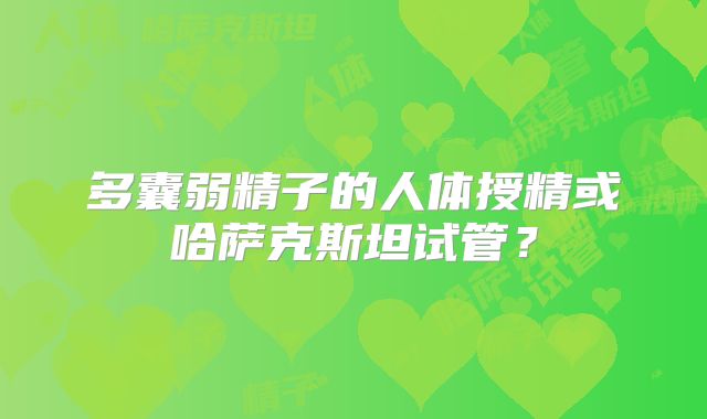 多囊弱精子的人体授精或哈萨克斯坦试管?