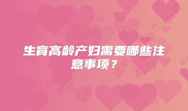 生育高龄产妇需要哪些注意事项？
