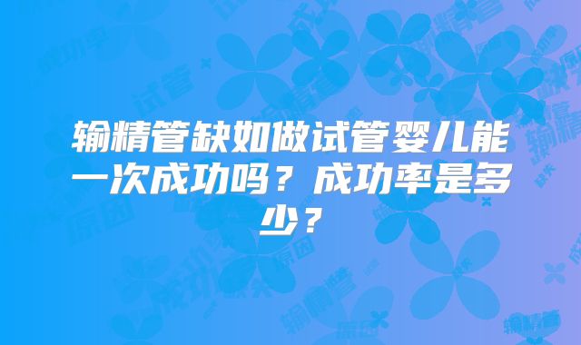 输精管缺如做试管婴儿能一次成功吗？成功率是多少？