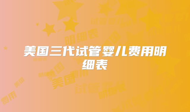 美国三代试管婴儿费用明细表