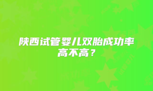陕西试管婴儿双胎成功率高不高？