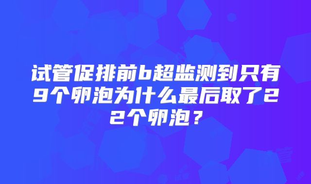 试管促排前b超监测到只有9个卵泡为什么最后取了22个卵泡？
