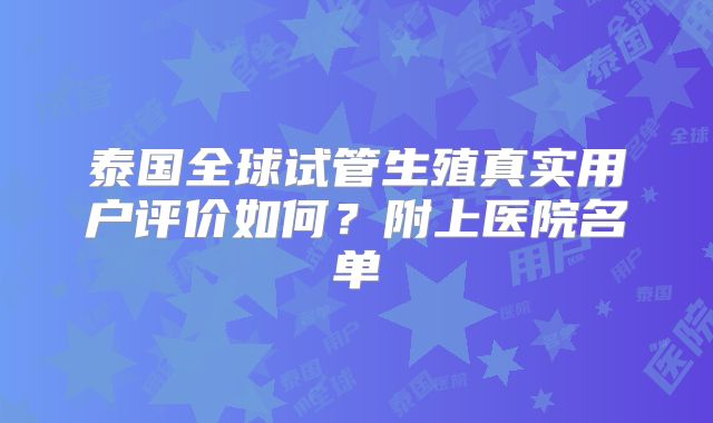 泰国全球试管生殖真实用户评价如何？附上医院名单