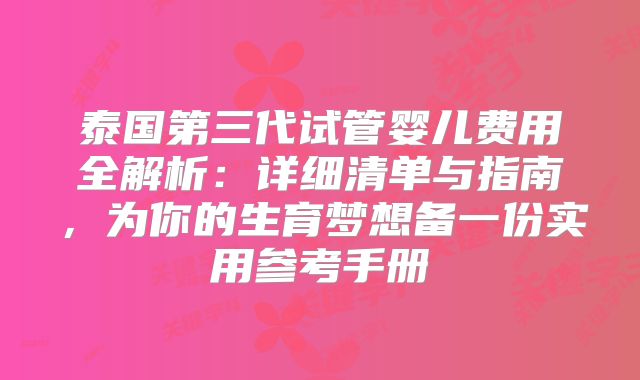 泰国第三代试管婴儿费用全解析:详细清单与指南,为你的生育梦想备一份实用参考手册