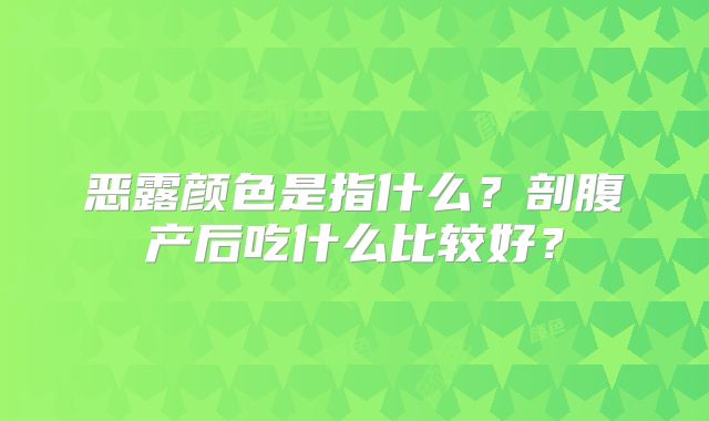 恶露颜色是指什么?剖腹产后吃什么比较好?