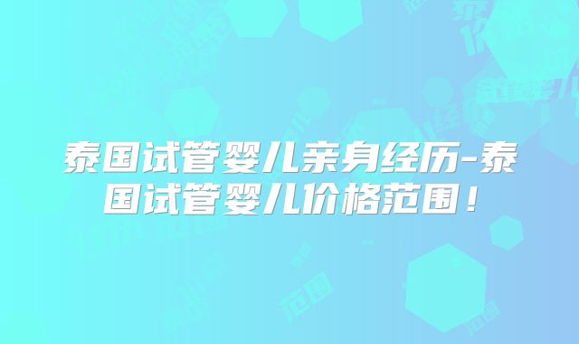 泰国试管婴儿亲身经历-泰国试管婴儿价格范围！