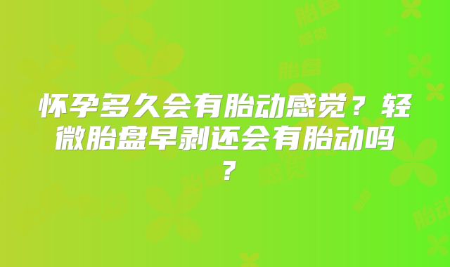 怀孕多久会有胎动感觉？轻微胎盘早剥还会有胎动吗？