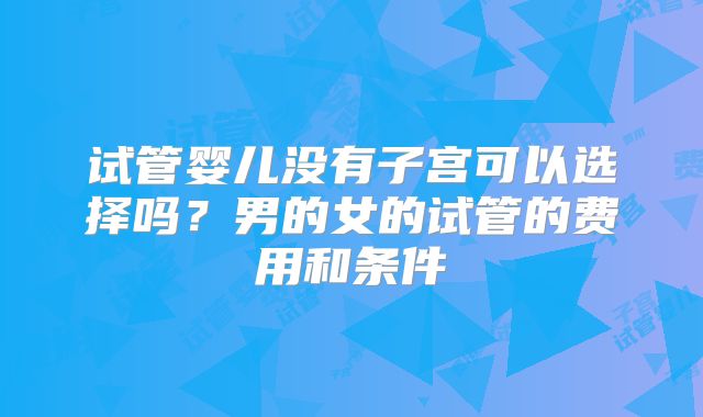 试管婴儿没有子宫可以选择吗？男的女的试管的费用和条件