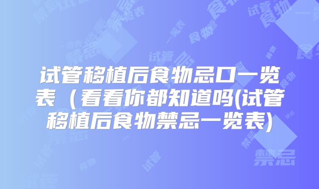 试管移植后食物忌口一览表（看看你都知道吗(试管移植后食物禁忌一览表)