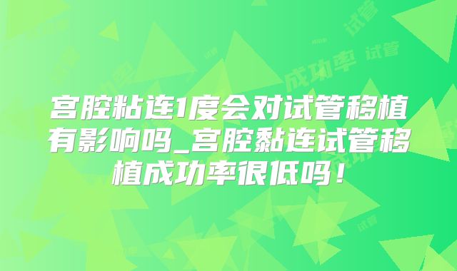宫腔粘连1度会对试管移植有影响吗_宫腔黏连试管移植成功率很低吗!