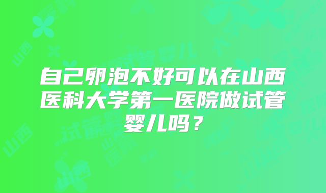 自己卵泡不好可以在山西医科大学第一医院做试管婴儿吗？
