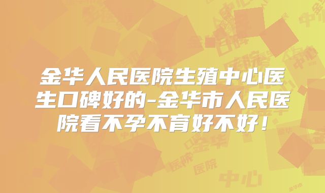金华人民医院生殖中心医生口碑好的-金华市人民医院看不孕不育好不好!