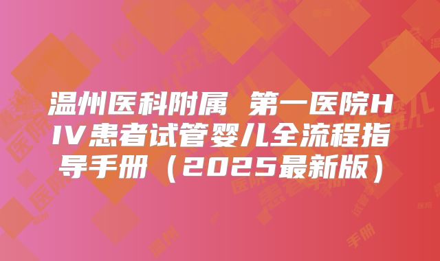 温州医科附属 第一医院HIV患者试管婴儿全流程指导手册(2025最新版)