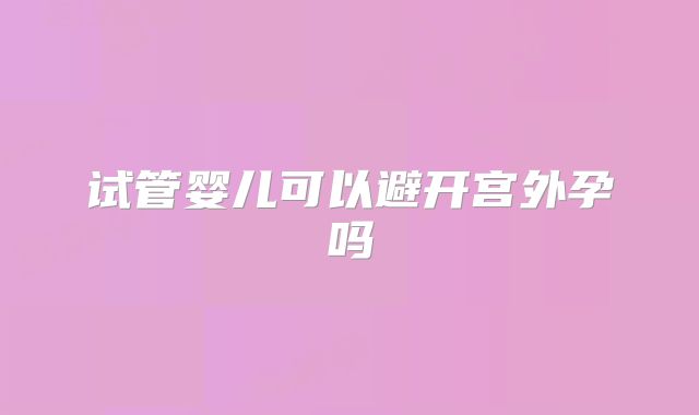 试管婴儿可以避开宫外孕吗