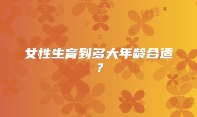 女性生育到多大年龄合适?