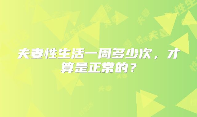夫妻性生活一周多少次,才算是正常的?