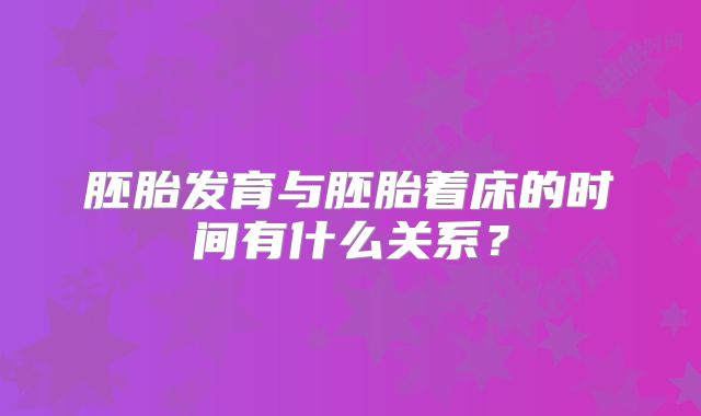 胚胎发育与胚胎着床的时间有什么关系？