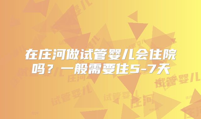 在庄河做试管婴儿会住院吗？一般需要住5-7天