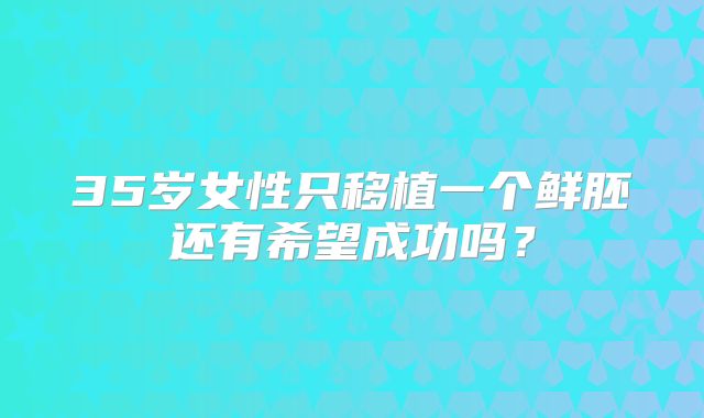 35岁女性只移植一个鲜胚还有希望成功吗？