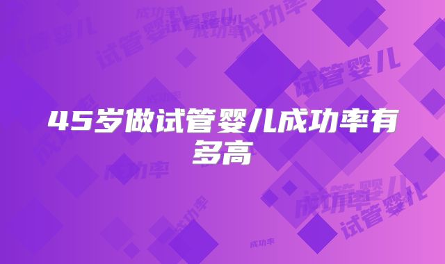 45岁做试管婴儿成功率有多高