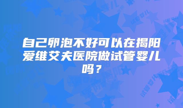 自己卵泡不好可以在揭阳爱维艾夫医院做试管婴儿吗？