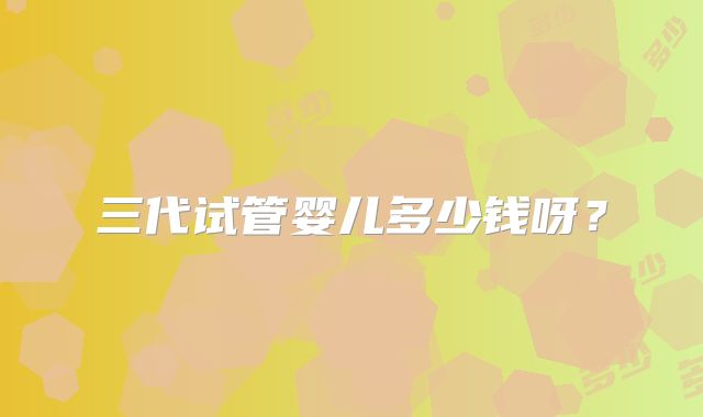 三代试管婴儿多少钱呀?