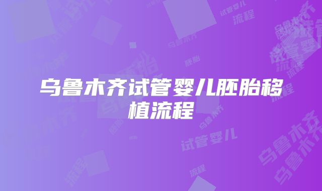 乌鲁木齐试管婴儿胚胎移植流程