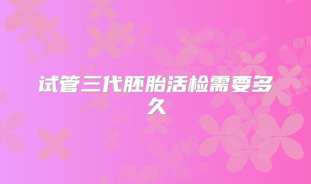 试管三代胚胎活检需要多久