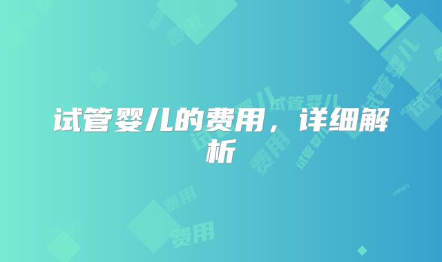试管婴儿的费用，详细解析