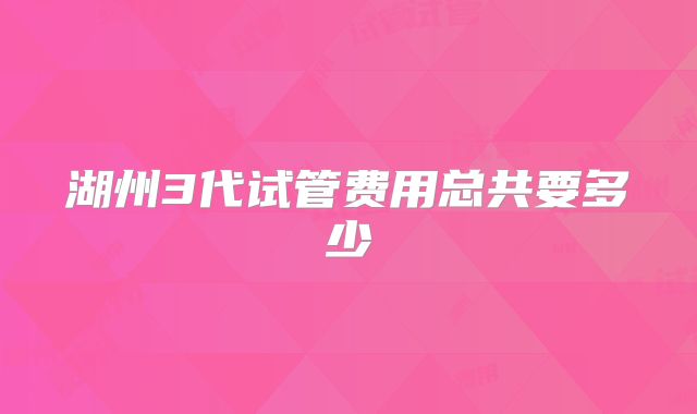 湖州3代试管费用总共要多少