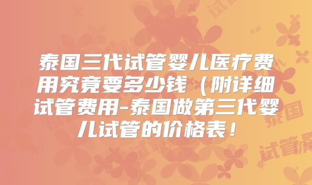 泰国三代试管婴儿医疗费用究竟要多少钱(附详细试管费用-泰国做第三代婴儿试管的价格表!