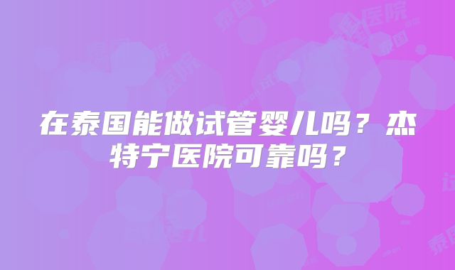 在泰国能做试管婴儿吗？杰特宁医院可靠吗？