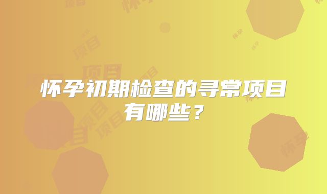 怀孕初期检查的寻常项目有哪些？