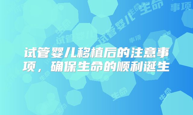 试管婴儿移植后的注意事项，确保生命的顺利诞生