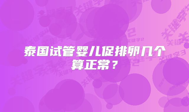 泰国试管婴儿促排卵几个算正常?