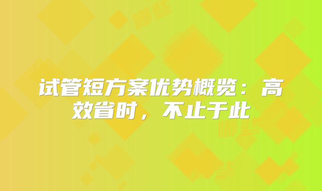 试管短方案优势概览：高效省时，不止于此