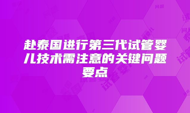赴泰国进行第三代试管婴儿技术需注意的关键问题要点