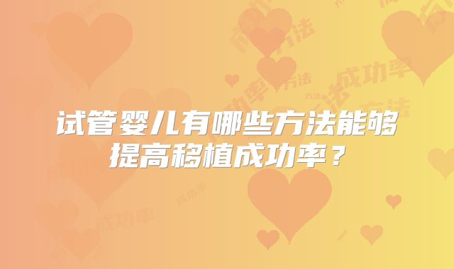 试管婴儿有哪些方法能够提高移植成功率？