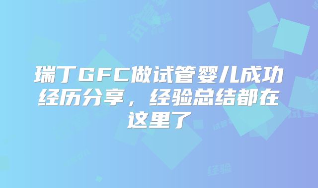 瑞丁GFC做试管婴儿成功经历分享,经验总结都在这里了