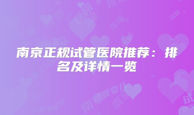 南京正规试管医院推荐:排名及详情一览