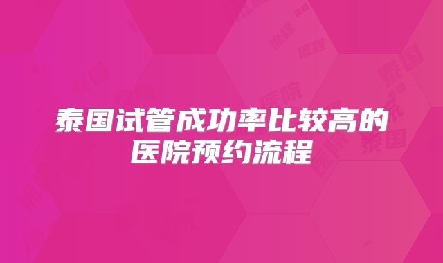 泰国试管成功率比较高的医院预约流程